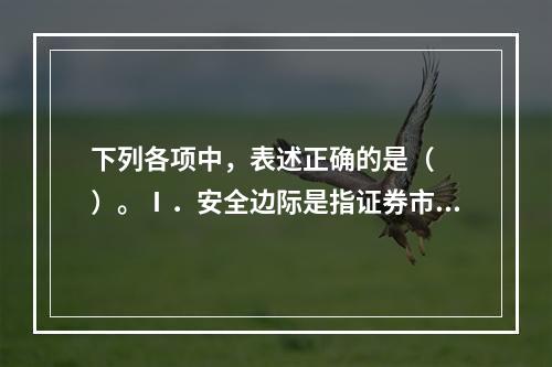 下列各项中，表述正确的是（　　）。Ⅰ．安全边际是指证券市场价