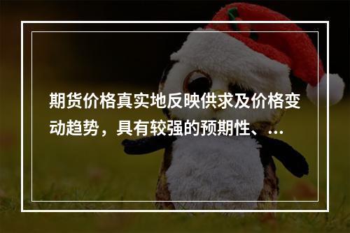 期货价格真实地反映供求及价格变动趋势，具有较强的预期性、连续