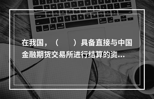 在我国，（　　）具备直接与中国金融期货交易所进行结算的资格。