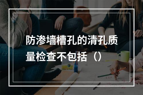 防渗墙槽孔的清孔质量检查不包括（）