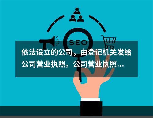 依法设立的公司，由登记机关发给公司营业执照。公司营业执照签发