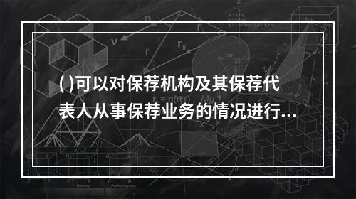 ( )可以对保荐机构及其保荐代表人从事保荐业务的情况进行定期