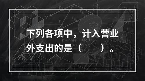 下列各项中，计入营业外支出的是（　　）。