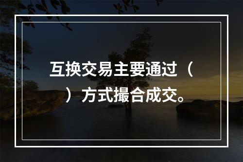 互换交易主要通过（　　）方式撮合成交。