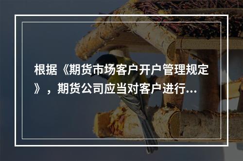 根据《期货市场客户开户管理规定》，期货公司应当对客户进行实名