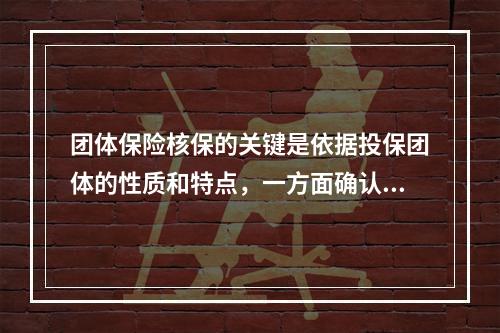 团体保险核保的关键是依据投保团体的性质和特点，一方面确认团体