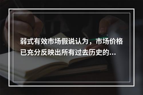 弱式有效市场假说认为，市场价格已充分反映出所有过去历史的证券