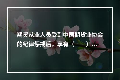 期货从业人员受到中国期货业协会的纪律惩戒后，享有（　　）权利