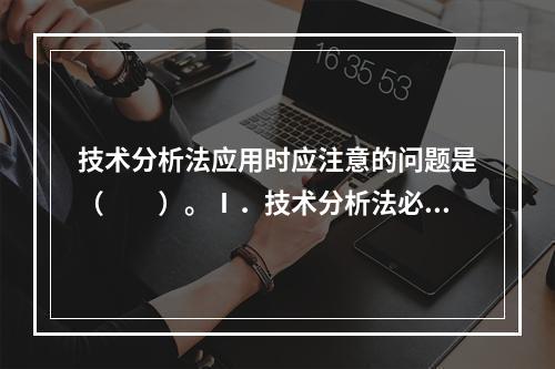 技术分析法应用时应注意的问题是（　　）。Ⅰ．技术分析法必须与