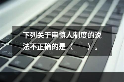 下列关于审慎人制度的说法不正确的是（　　）。