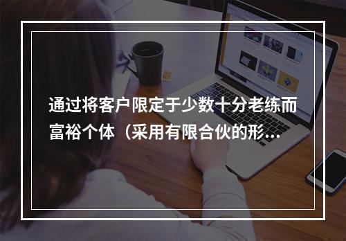 通过将客户限定于少数十分老练而富裕个体（采用有限合伙的形式）