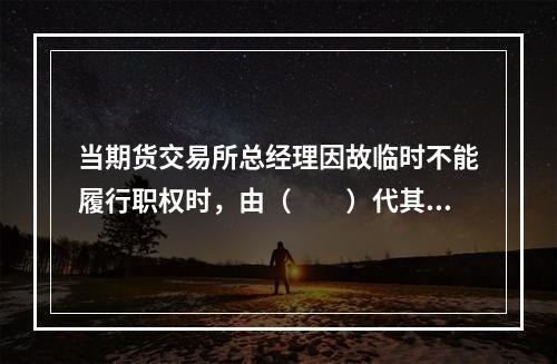 当期货交易所总经理因故临时不能履行职权时，由（　　）代其履行