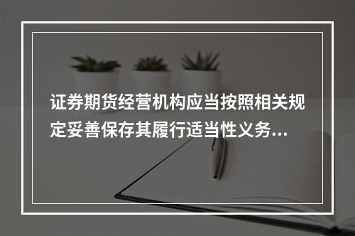 证券期货经营机构应当按照相关规定妥善保存其履行适当性义务的相