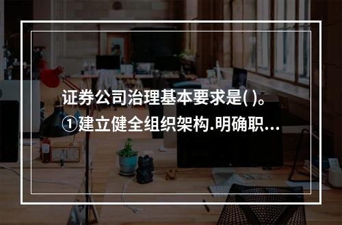 证券公司治理基本要求是( )。①建立健全组织架构.明确职责划