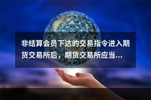 非结算会员下达的交易指令进入期货交易所后，期货交易所应当及时