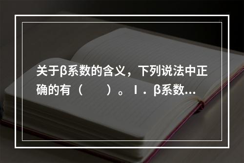 关于β系数的含义，下列说法中正确的有（　　）。Ⅰ．β系数绝对