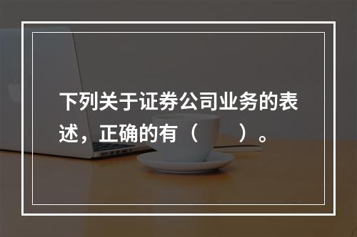 下列关于证券公司业务的表述，正确的有（　　）。