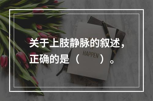 关于上肢静脉的叙述，正确的是（　　）。