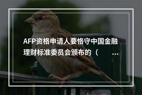 AFP资格申请人要恪守中国金融理财标准委员会颁布的（　　）。