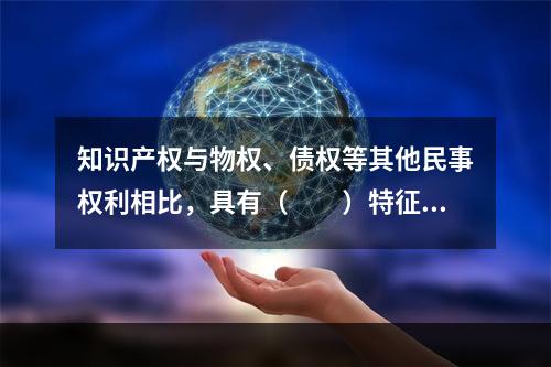 知识产权与物权、债权等其他民事权利相比，具有（　　）特征。Ⅰ