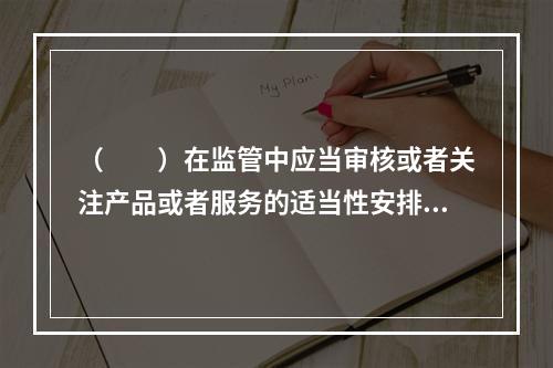 （　　）在监管中应当审核或者关注产品或者服务的适当性安排，对