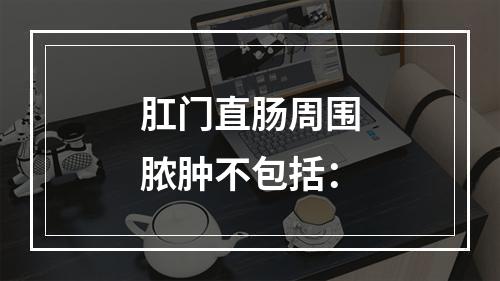 肛门直肠周围脓肿不包括：