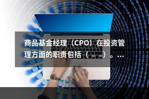 商品基金经理（CPO）在投资管理方面的职责包括（　　）。[2