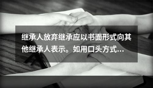 继承人放弃继承应以书面形式向其他继承人表示。如用口头方式表示