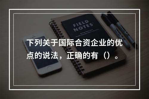 下列关于国际合资企业的优点的说法，正确的有（）。