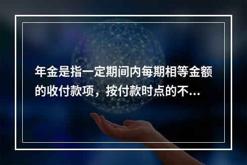 年金是指一定期间内每期相等金额的收付款项，按付款时点的不同分