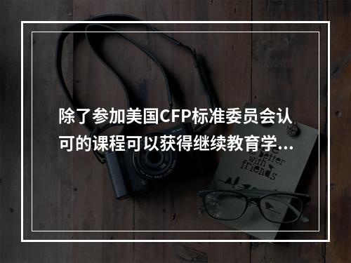 除了参加美国CFP标准委员会认可的课程可以获得继续教育学分之