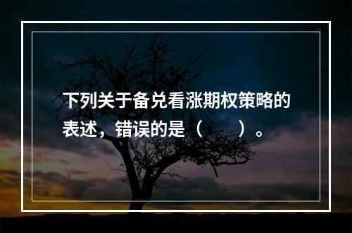 下列关于备兑看涨期权策略的表述，错误的是（  ）。