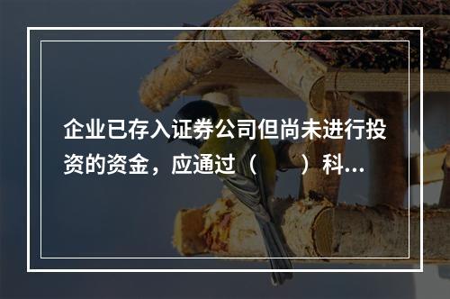 企业已存入证券公司但尚未进行投资的资金，应通过（　　）科目核