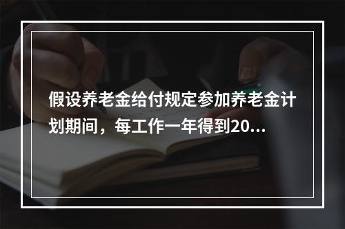 假设养老金给付规定参加养老金计划期间，每工作一年得到2000