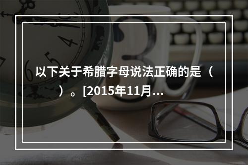 以下关于希腊字母说法正确的是（　　）。[2015年11月真题