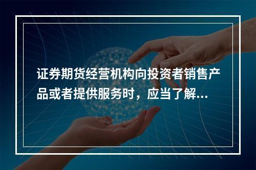 证券期货经营机构向投资者销售产品或者提供服务时，应当了解的投