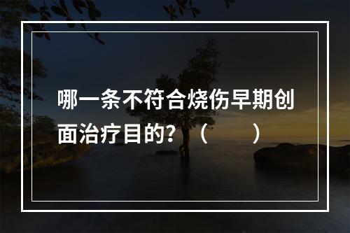 哪一条不符合烧伤早期创面治疗目的？（　　）