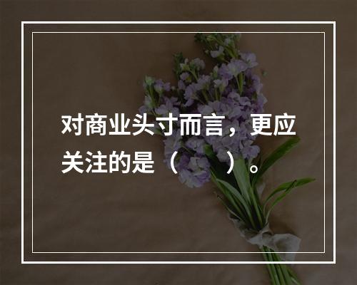 对商业头寸而言，更应关注的是（　　）。