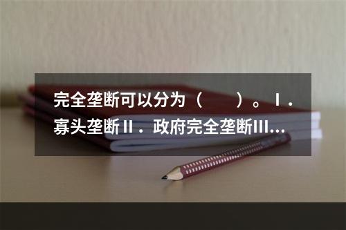 完全垄断可以分为（　　）。Ⅰ．寡头垄断Ⅱ．政府完全垄断Ⅲ．企