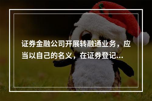 证券金融公司开展转融通业务，应当以自己的名义，在证券登记结算