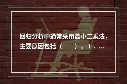 回归分析中通常采用最小二乘法，主要原因包括（　　）。Ⅰ．从理