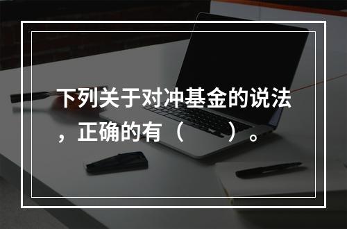 下列关于对冲基金的说法，正确的有（　　）。