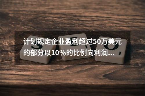 计划规定企业盈利超过50万美元的部分以10％的比例向利润分享