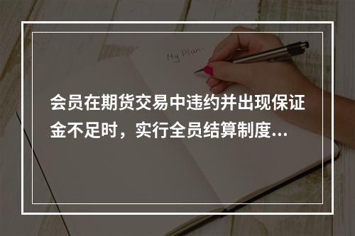 会员在期货交易中违约并出现保证金不足时，实行全员结算制度的期