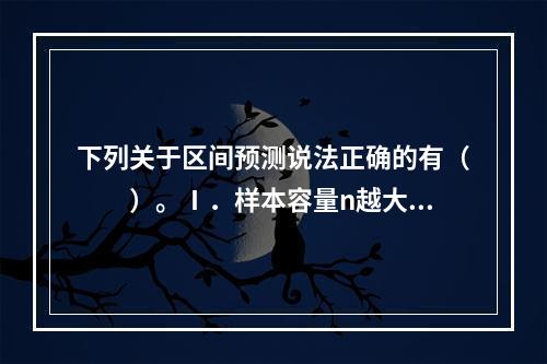 下列关于区间预测说法正确的有（　　）。Ⅰ．样本容量n越大，预