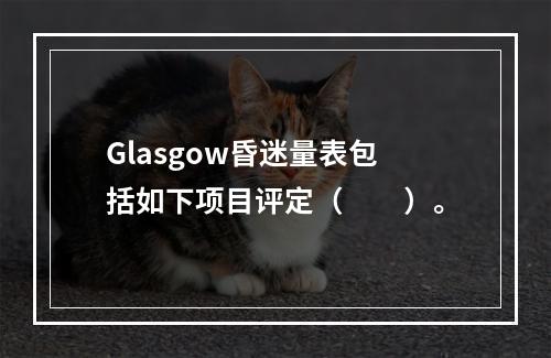 Glasgow昏迷量表包括如下项目评定（　　）。