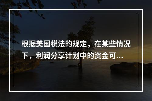 根据美国税法的规定，在某些情况下，利润分享计划中的资金可以退