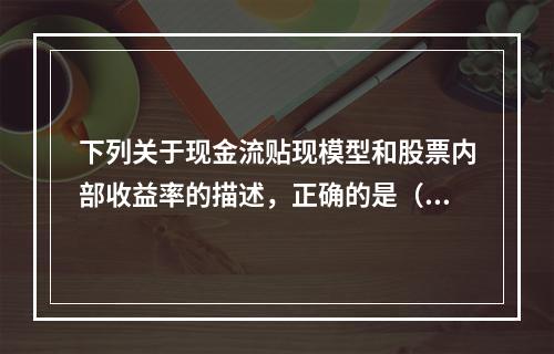 下列关于现金流贴现模型和股票内部收益率的描述，正确的是（　　