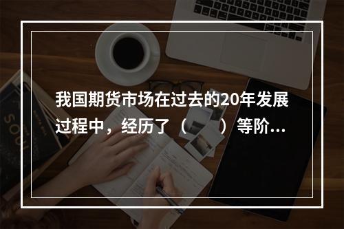 我国期货市场在过去的20年发展过程中，经历了（　　）等阶段。