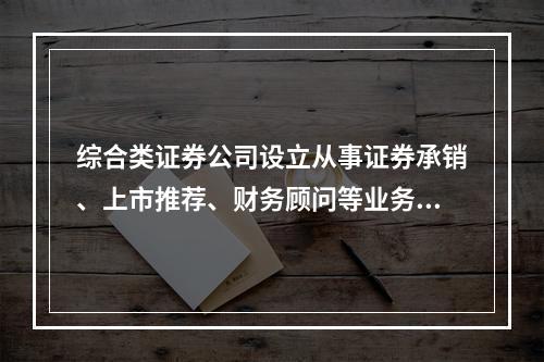 综合类证券公司设立从事证券承销、上市推荐、财务顾问等业务的投